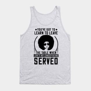 You've got to learn to leave the table when love's no longer being served Tank Top